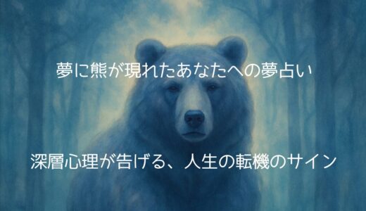 夢に熊が現れたあなたへの夢占い…深層心理が告げる、人生の転機のサイン