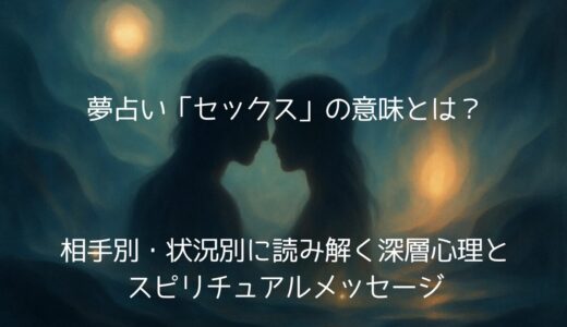 夢占い「セックス」の意味とは？相手別・状況別に読み解く深層心理とスピリチュアルメッセージ