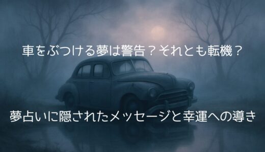 【夢占い】車をぶつける夢は警告？それとも転機？隠されたメッセージと幸運への導き