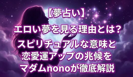 【夢占い】エロい夢を見る理由とは？スピリチュアルな意味と恋愛運アップの兆候をマダムnonoが徹底解説