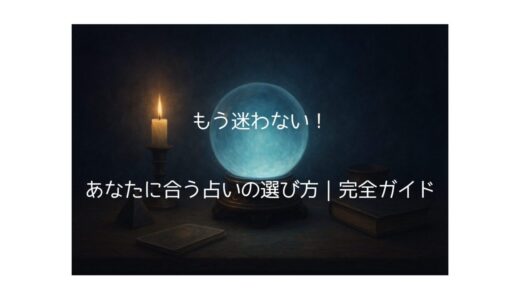 もう迷わない！あなたに合う占いの選び方｜完全ガイド